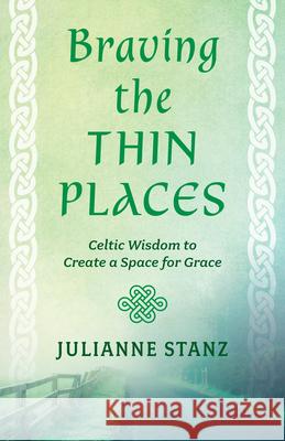 Braving the Thin Places: Celtic Wisdom to Create a Space for Grace Julianne Stanz 9780829448863