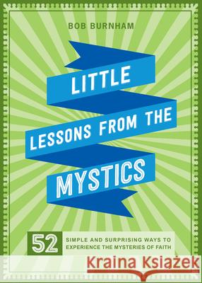 Little Lessons from the Mystics: 52 Simple and Surprising Ways to Experience the Mysteries of Faith Burnham, Bob 9780829449242