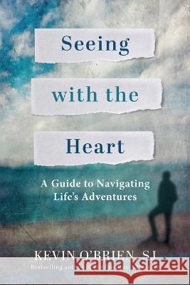 Seeing with the Heart: A Guide to Navigating Life\'s Adventures Kevin O'Brien 9780829455298 Loyola Press
