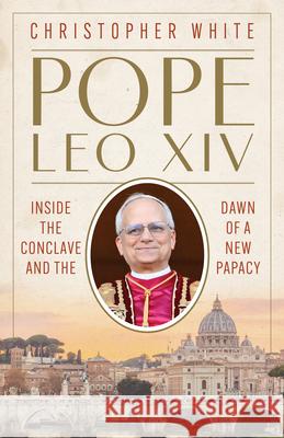 Pope Leo XIV: Inside the Conclave and the Dawn of a New Papacy Christopher White 9780829459470 Loyola Press