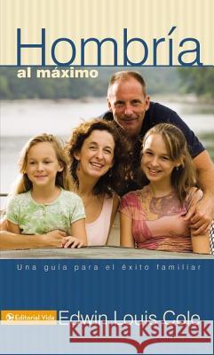 Hombría Al Máximo: Una Guía Para El Éxito Familiar Cole, Edwin Louis 9780829709315 Vida Publishers