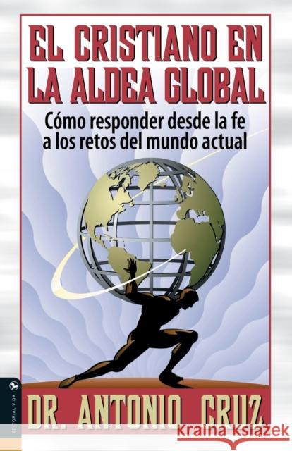 El Cristiano en la Aldea Global: Como Responder Desde la Fe A los Retos del Mundo Actual Cruz, Antonio 9780829739213 Vida Publishers