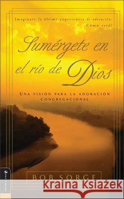 Sumergete en el Rio Dios: Una Vision Para la Adoracion Congregacional Bob Sorge 9780829743593