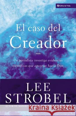 El Caso del Creador: Un Periodista Investiga Evidencias Científicas Que Apuntan Hacia Dios. Strobel, Lee 9780829743661 Vida Publishers