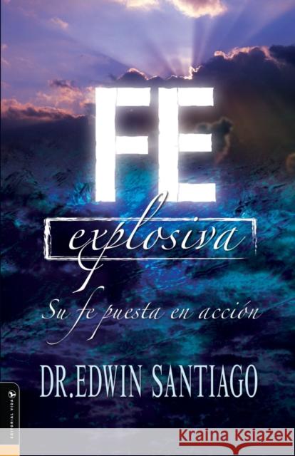Fe Explosiva: Su Fe Puesta En Acción Santiago, Edwin 9780829745573 Editorial Vida