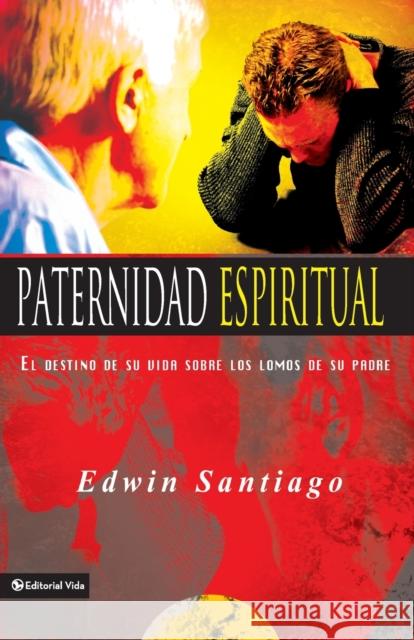Paternidad Espiritual: El Destino de Su Vida Sobre Los Lomos de Su Padre Santiago, Edwin 9780829745733 Vida Publishers