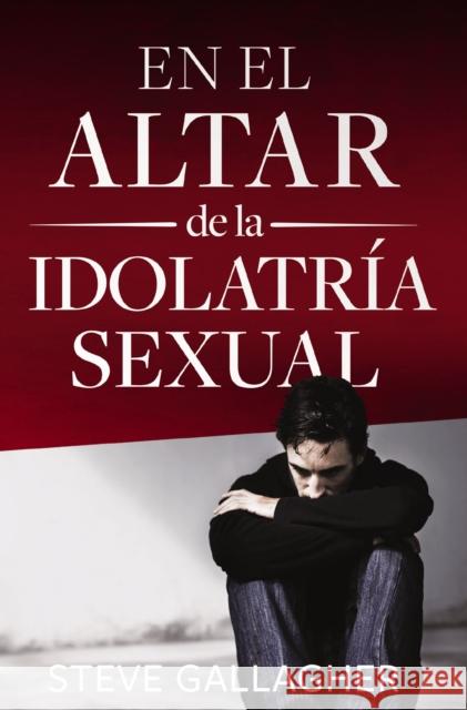 En El Altar de la Idolatría Sexual = At the Altar of Sexual Idolatry Gallagher, Steve 9780829745870 Vida Publishers