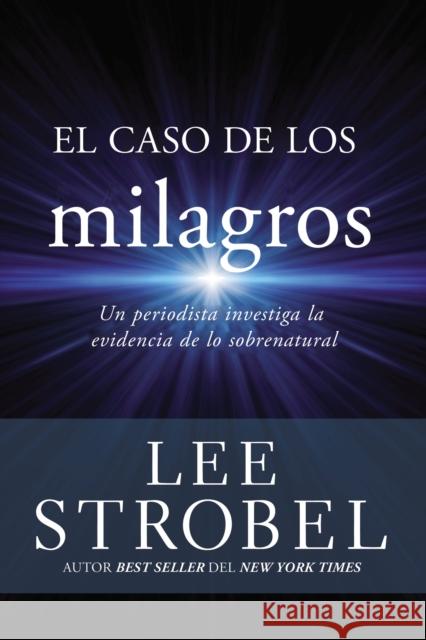 El Caso de Los Milagros: Un Periodista Investiga La Evidencia de Lo Sobrenatural Lee Strobel 9780829752861