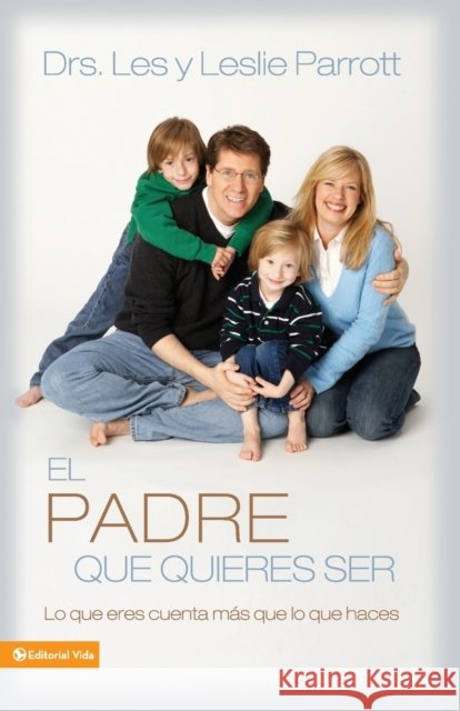El Padre Que Quieres Ser: Lo Que Eres Cuenta Más Que Lo Que Haces Parrott, Les And Leslie 9780829753707 Vida Publishers