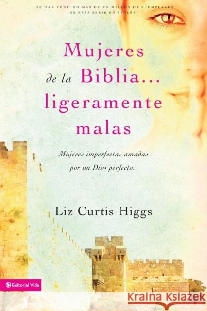 Mujeres de la Biblia Ligeramente Malas: Mujeres Imperfectas Amadas Por Un Dios Perfecto = Slightly Bad Girls of the Bibles Higgs, Liz Curtis 9780829755107