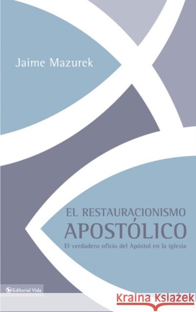 El Restauracionismo Apostólico: El Verdadero Oficio del Apóstol En La Iglesia Mazurek, Jaime 9780829755893 Vida Publishers