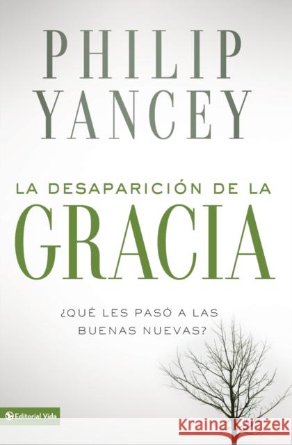 La Desaparición de la Gracia: ¿Qué Les Pasó a la Buenas Nuevas? Yancey, Philip 9780829757842 Vida Publishers