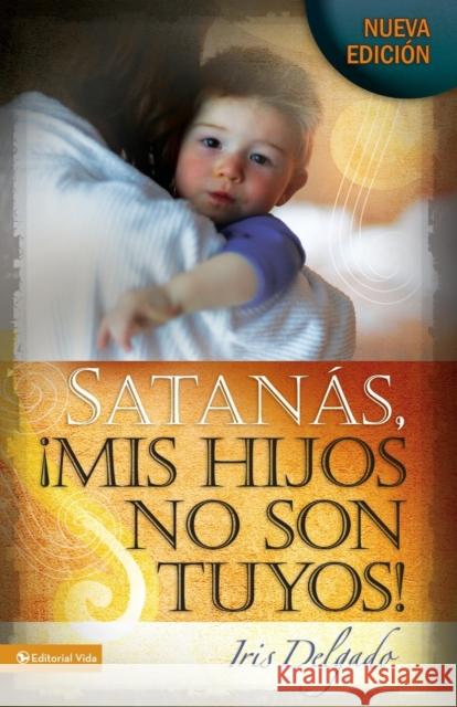 Satanás, MIS Hijos No Son Tuyos, Edición Revisada = Satan, You Can't Have My Children! Delgado, Iris 9780829758825