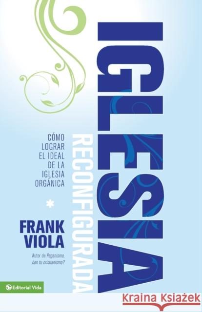Iglesia Reconfigurada: Cómo Lograr El Ideal de la Iglesia Orgánica Viola, Frank 9780829759150 Vida Publishers