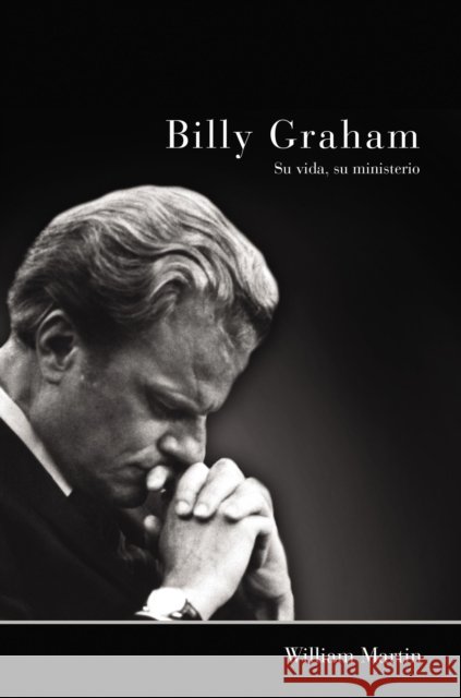 Billy Graham - Su Vida, Su Ministerio William C. Martin 9780829760873 Vida Publishers