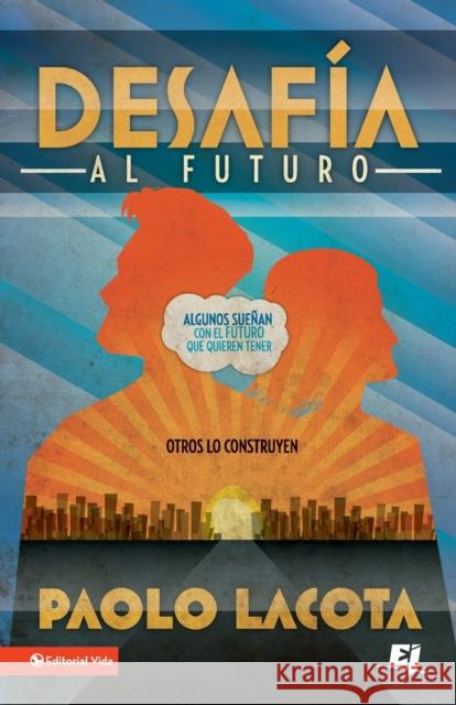 Desafia al Futuro: Algunos Suenan Con el Futuro Que Quieren Tener, Otros Lo Construyen = Challeges the Future = Challeges the Future Lacota, Paolo 9780829761931 Zondervan