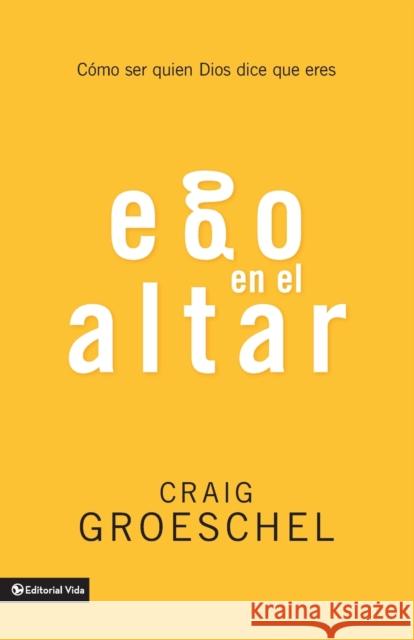 Ego En El Altar: Como Ser Quien Dios Dice Que Eres Craig Groeschel 9780829764192 Zondervan