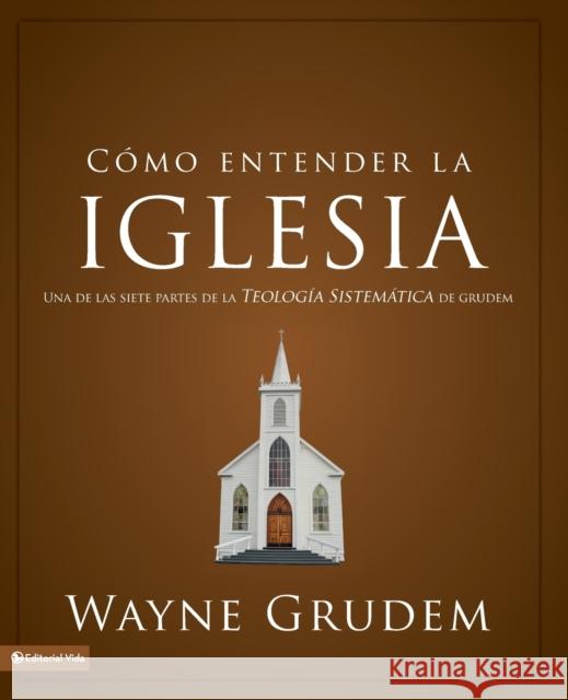 Cómo entender la iglesia: Una de las siete partes de la teología sistemática de Grudem Grudem, Wayne A. 9780829764963 Vida Publishers