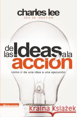 de Las Ideas a la Acción: Cómo IR de Una Idea a Su Ejecución Lee, Charles T. 9780829765472 Vida Publishers