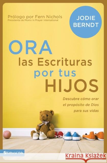 Ora Las Escrituras Por Tus Hijos: Descubre Cómo Orar Por El Propósito de Dios Para Sus Vidas Berndt, Jodie 9780829766172