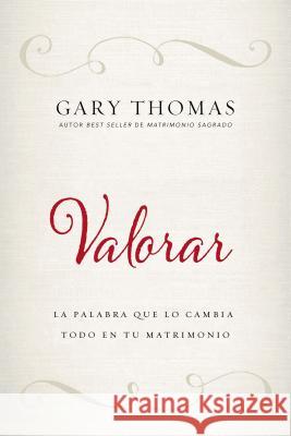 Valorar: La Palabra Que Lo Cambia Todo En Tu Matrimonio Gary L. Thomas 9780829767971 Vida Publishers