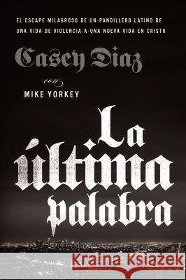 La Última Palabra: La Salida Milagrosa de Un Pandillero Latino de Una Vida de Violencia a Una Nueva Vida En Cristo Diaz, Casey 9780829769586 Vida Publishers