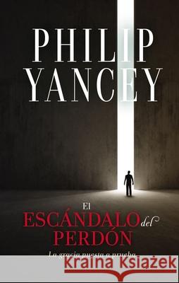 El Escándalo del Perdón: La Gracia Puesta a Prueba Yancey, Philip 9780829770810