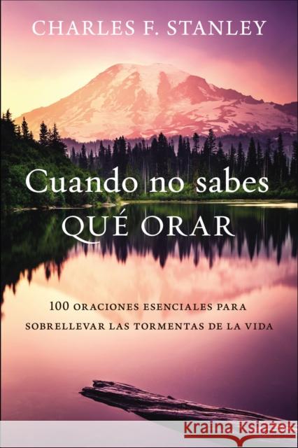 Cuando No Sabes Qué Orar: 100 Oraciones Esenciales Para Sobrellevar Las Tormentas de la Vida Stanley, Charles F. 9780829770834