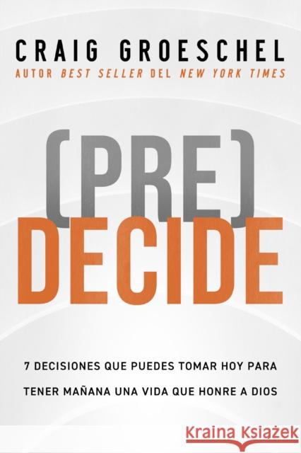 (Pre)Decide: 7 decisiones que puedes tomar hoy para la vida que quieres vivir manana Groeschel Craig Groeschel 9780829772876 Vida