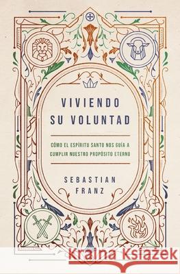 Viviendo Su voluntad: Como el Espiritu Santo nos guia a cumplir nuestro proposito eterno Franz Sebastian Franz 9780829773118 Vida Publishers