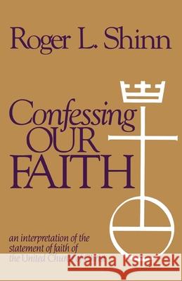 Confessing Our Faith: An Interpretation of the Statement of Faith of the United Church of Christ Roger L. Shinn 9780829808667 Pilgrim Press