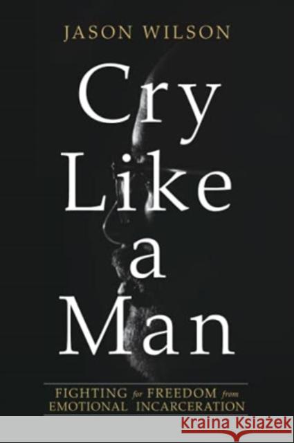 Cry Like a Man Jason Wilson 9780830775941 David C. Cook