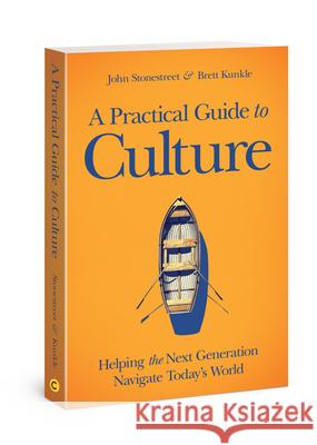 A Practical Guide to Culture: Helping the Next Generation Navigate Today's World John Stonestreet, Brett Kunkle 9780830781249 David C Cook Publishing Company