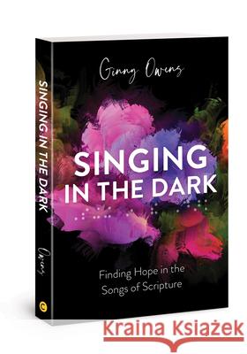 Singing in the Dark: Finding Hope in the Songs of Scripture Ginny Owens 9780830781874 David C Cook Publishing Company