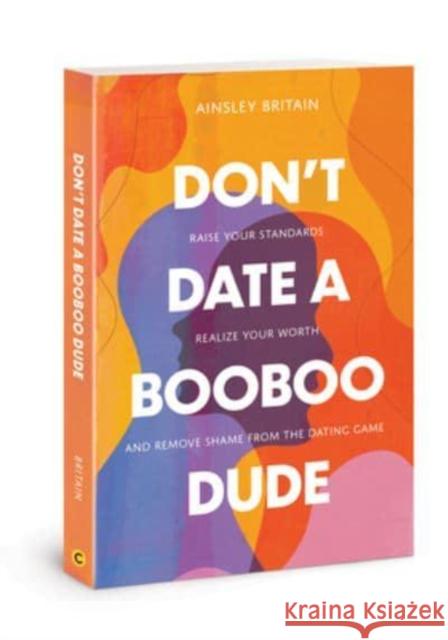 Don't Date a Booboo Dude: Raise Your Standards, Realize Your Worth, and Remove Shame from the Dating Game Ainsley Britain 9780830782857 David C Cook Publishing Company