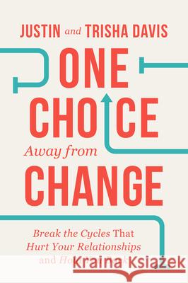 One Choice Away from Change: Break the Cycles That Hurt Your Relationships and Hold You Back Justin Davis Trisha Davis 9780830785759 David C Cook