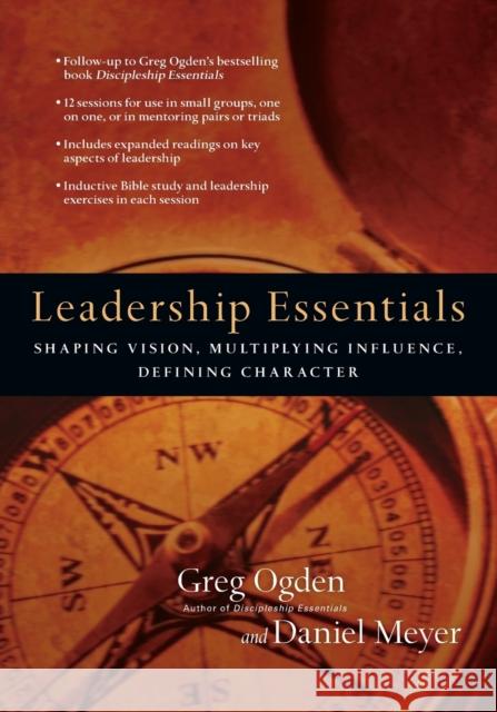 Leadership Essentials: Shaping Vision, Multiplying Influence, Defining Character Greg Ogden Daniel Meyer 9780830810970 IVP Connect