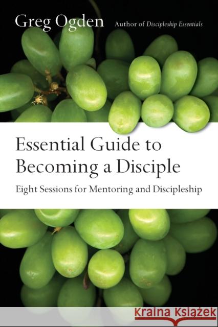 Essential Guide to Becoming a Disciple: Eight Sessions for Mentoring and Discipleship Greg Ogden 9780830811496 IVP Connect