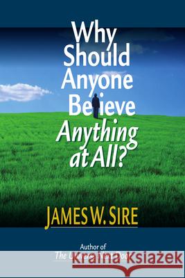 Why Should Anyone Believe Anything at All? James W. Sire 9780830813971 InterVarsity Press