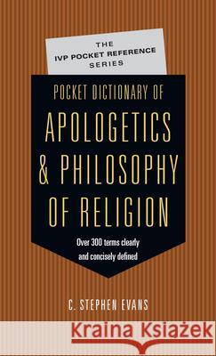 Pocket Dictionary of Apologetics & Philosophy of Religion: 300 Terms Thinkers Clearly Concisely Defined Evans, C. Stephen 9780830814657 InterVarsity Press