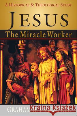 Jesus the Miracle Worker: A Historical and Theological Study Graham H. Twelftree 9780830815968