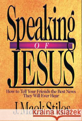 Speaking of Jesus: How to Tell Your Friends the Best News They Will Ever Hear J. Mack Stiles 9780830816453