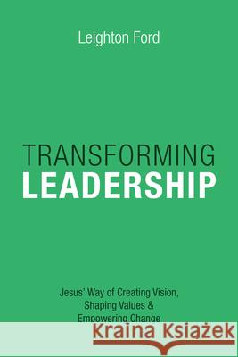 Transforming Leadership – Jesus` Way of Creating Vision, Shaping Values Empowering Change Leighton Ford 9780830816521 InterVarsity Press