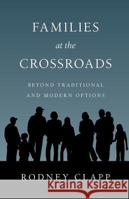 Families at the Crossroads: Beyond Tradition & Modern Options Rodney Clapp 9780830816552 InterVarsity Press