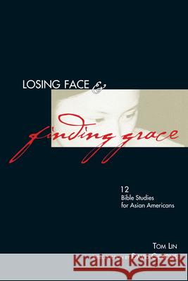 Losing Face & Finding Grace – 12 Bible Studies for Asian–Americans Tom Lin 9780830816842 InterVarsity Press