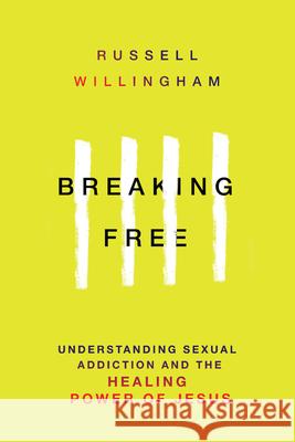 Breaking Free – Understanding Sexual Addiction and the Healing Power of Jesus Russell Willingham 9780830817917