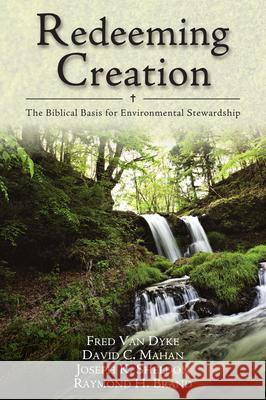 Redeeming Creation – The Biblical Basis for Environmental Stewardship Fred H. Van Dyke, David C. Mahan, Joseph K. Sheldon, Raymond H. Brand 9780830818723
