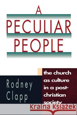 A Peculiar People – The Church as Culture in a Post–Christian Society Rodney R. Clapp 9780830819904