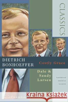 Dietrich Bonhoeffer: Costly Grace ( Christian Classics Bible Studies ) Dale Larsen Sandy Larsen 9780830820849
