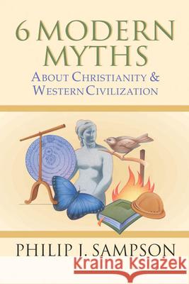 6 Modern Myths about Christianity & Western Civilization Philip J Sampson 9780830822812